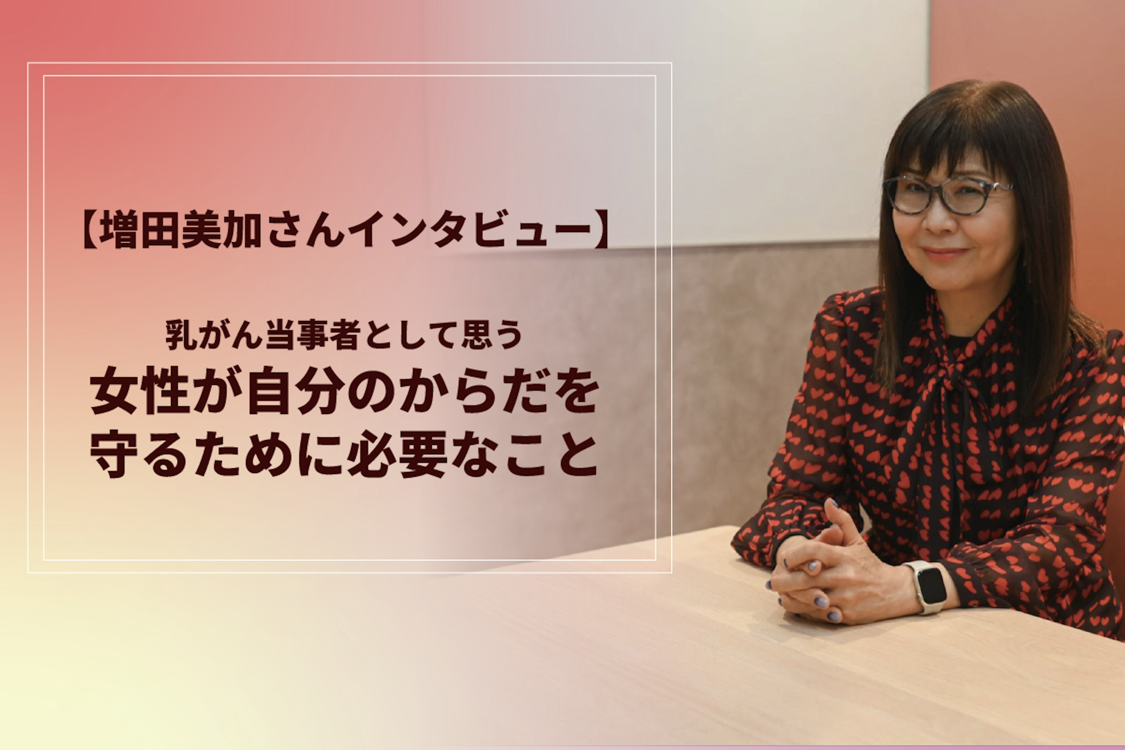 【増田美加さんインタビュー】乳がん当事者として思う、女性が自分のからだを守るために必要なこと